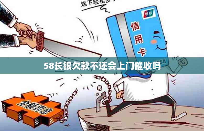 58长银欠款不还会上门吗