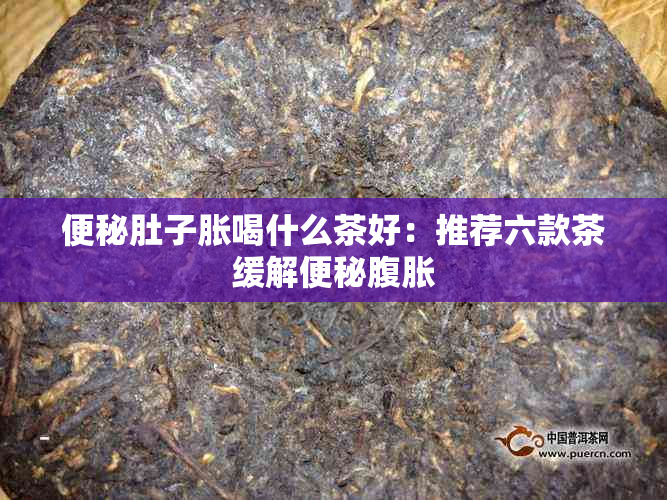 便秘肚子胀喝什么茶好：推荐六款茶缓解便秘腹胀