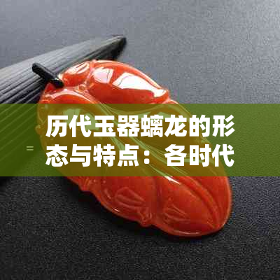 历代玉器螭龙的形态与特点：各时代螭龙玉雕特色解析