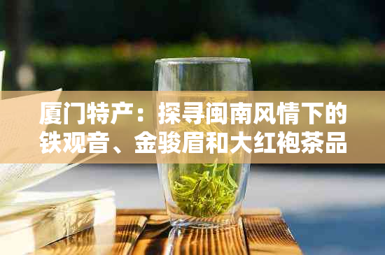 厦门特产：探寻闽南风情下的铁观音、金骏眉和大红袍茶品