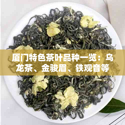 厦门特色茶叶品种一览：乌龙茶、金骏眉、铁观音等不容错过的美味佳酿