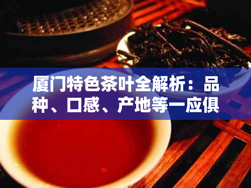 厦门特色茶叶全解析：品种、口感、产地等一应俱全，带你领略茶文化之美