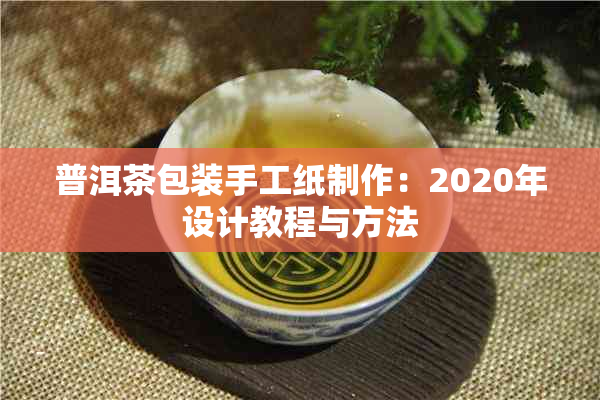 普洱茶包装手工纸制作：2020年设计教程与方法