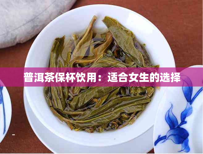 普洱茶保杯饮用：适合女生的选择