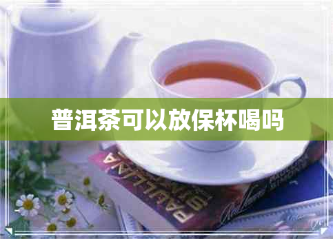 普洱茶可以放保杯喝吗