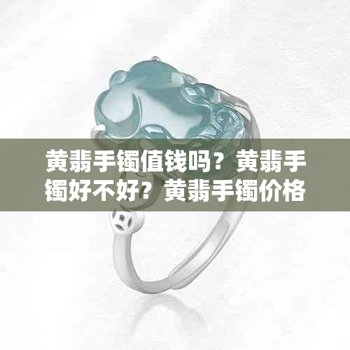 黄翡手镯值钱吗？黄翡手镯好不好？黄翡手镯价格高吗？