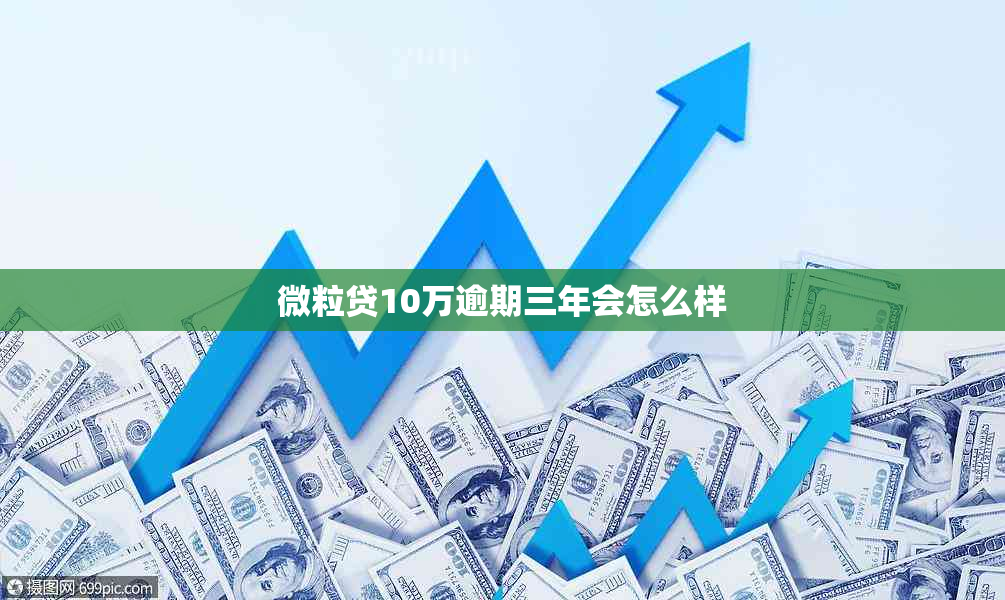 微粒贷10万逾期三年会怎么样