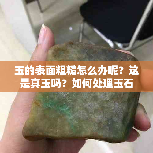 玉的表面粗糙怎么办呢？这是真玉吗？如何处理玉石表面粗糙？