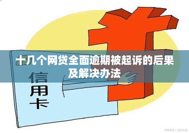 十几个网贷全面逾期被起诉的后果及解决办法