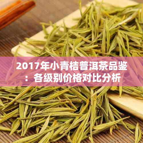 2017年小青桔普洱茶品鉴：各级别价格对比分析