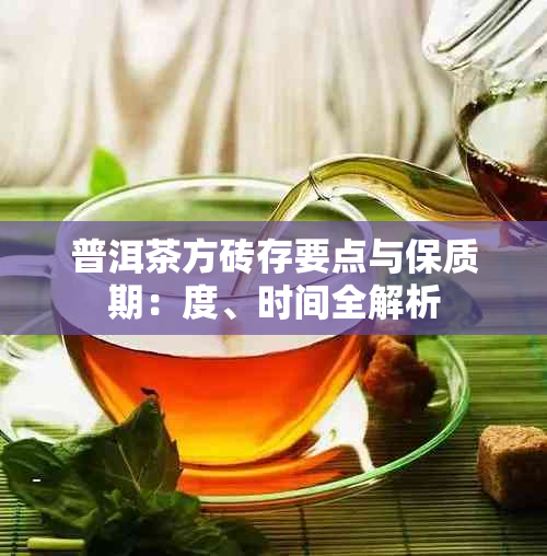 普洱茶方砖存要点与保质期：度、时间全解析