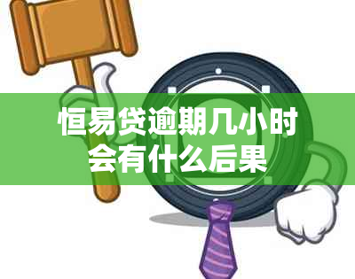 恒易贷逾期几小时会有什么后果