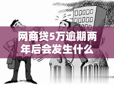 网商贷5万逾期两年后会发生什么