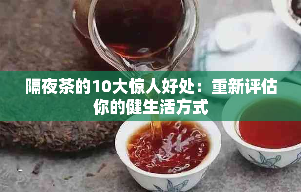 隔夜茶的10大惊人好处：重新评估你的健生活方式