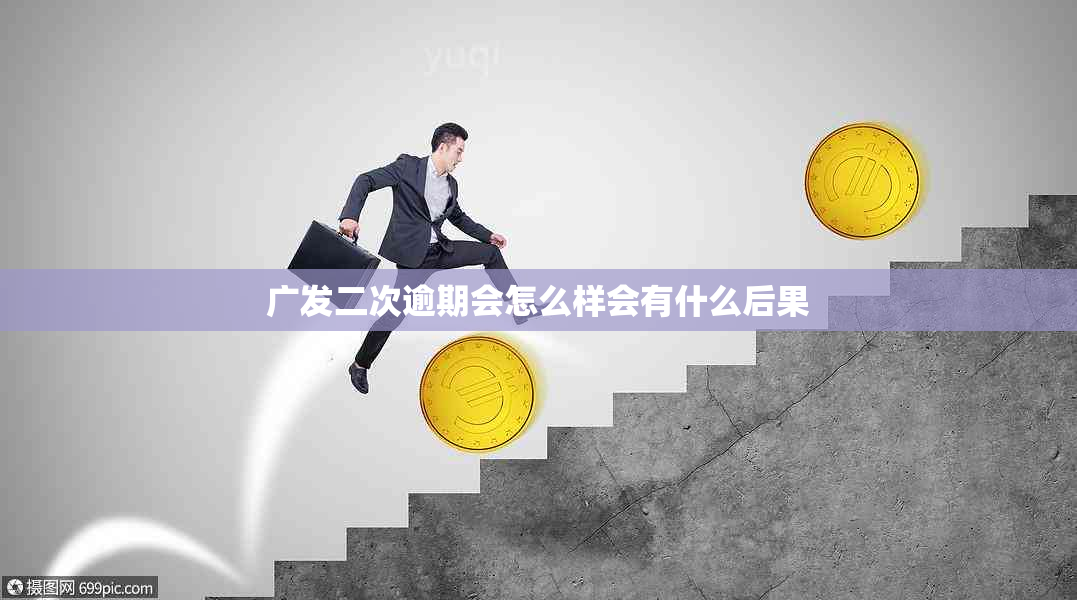 广发二次逾期会怎么样会有什么后果