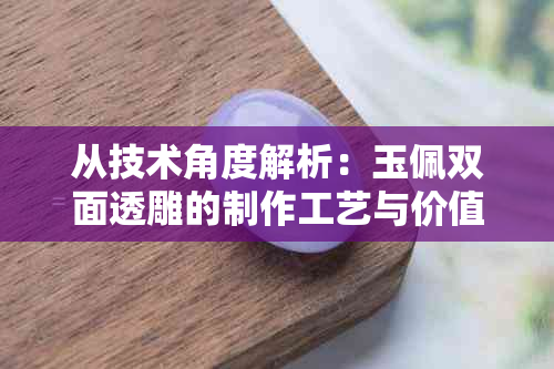 从技术角度解析：玉佩双面透雕的制作工艺与价值，你真的了解吗？