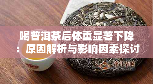 喝普洱茶后体重显著下降：原因解析与影响因素探讨