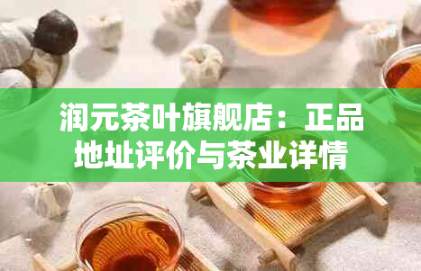 润元茶叶旗舰店：正品地址评价与茶业详情