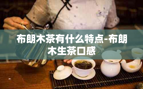 布朗木茶有什么特点-布朗木生茶口感