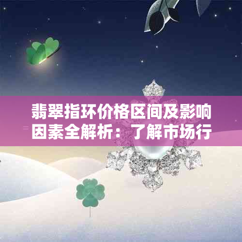 翡翠指环价格区间及影响因素全解析：了解市场行情和选购技巧