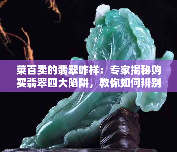 菜百卖的翡翠咋样：专家揭秘购买翡翠四大陷阱，教你如何辨别真假