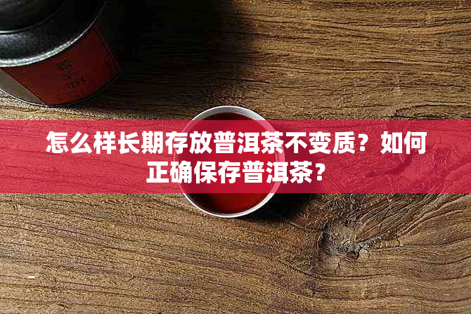 怎么样长期存放普洱茶不变质？如何正确保存普洱茶？