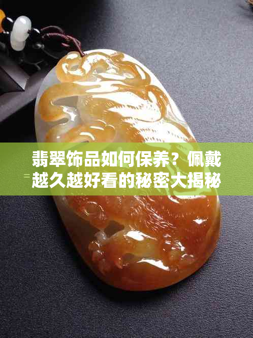 翡翠饰品如何保养？佩戴越久越好看的秘密大揭秘！