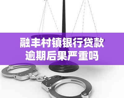 融丰村镇银行贷款逾期后果严重吗