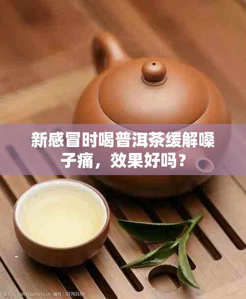 新感冒时喝普洱茶缓解嗓子痛，效果好吗？