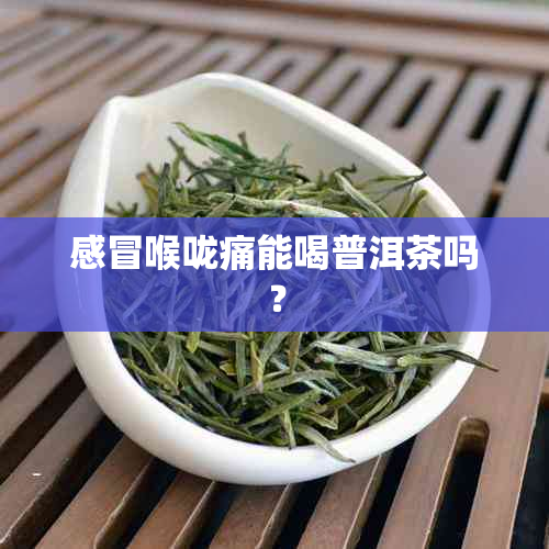 感冒喉咙痛能喝普洱茶吗？