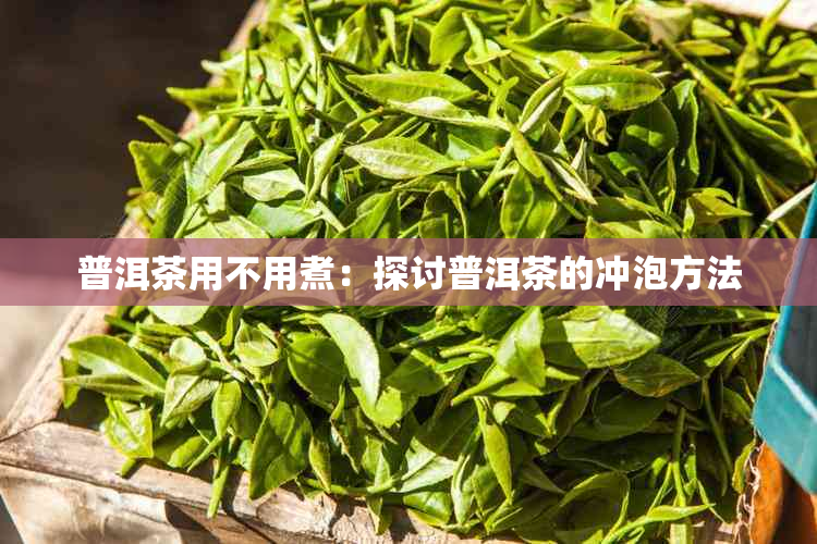 普洱茶用不用煮：探讨普洱茶的冲泡方法