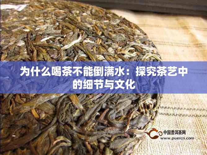 为什么喝茶不能倒满水：探究茶艺中的细节与文化