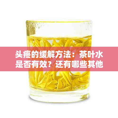 头疼的缓解方法：茶叶水是否有效？还有哪些其他选择？