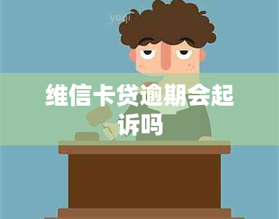 维信卡贷逾期会起诉吗