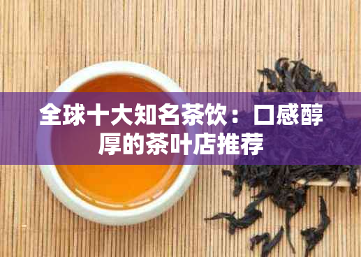 全球十大知名茶饮：口感醇厚的茶叶店推荐