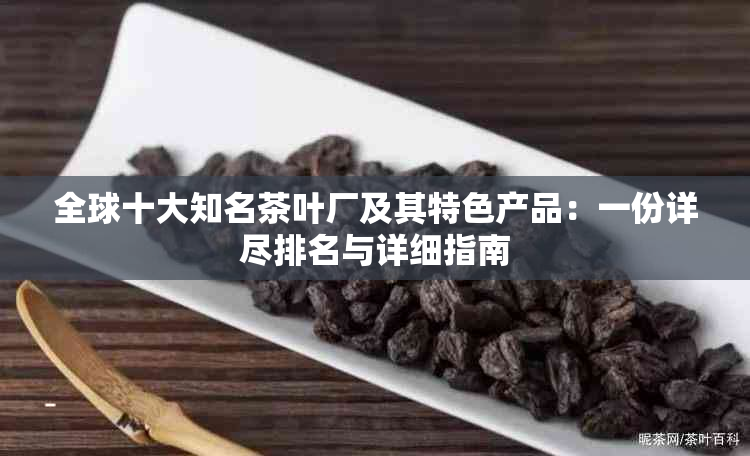 全球十大知名茶叶厂及其特色产品：一份详尽排名与详细指南