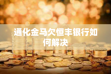 通化金马欠恒丰银行如何解决