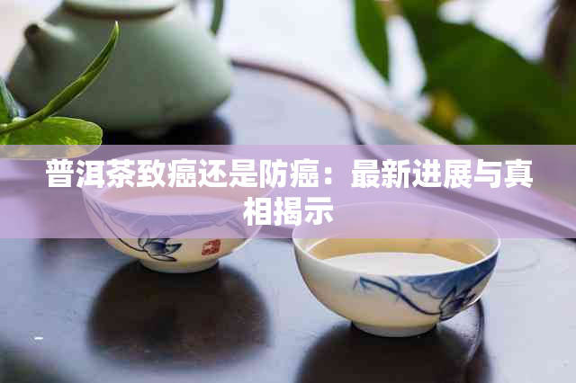 普洱茶致癌还是防癌：最新进展与真相揭示