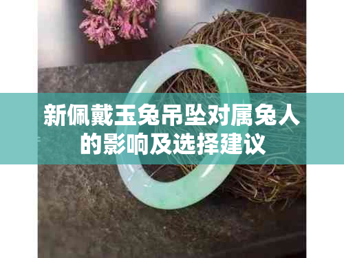 新佩戴玉兔吊坠对属兔人的影响及选择建议