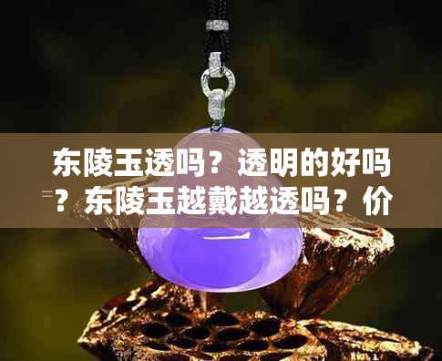 东陵玉透吗？透明的好吗？东陵玉越戴越透吗？价格便宜吗？结实吗？