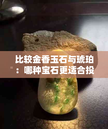 比较金香玉石与琥珀：哪种宝石更适合投资？