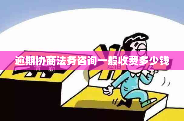 逾期协商法务咨询一般收费多少钱