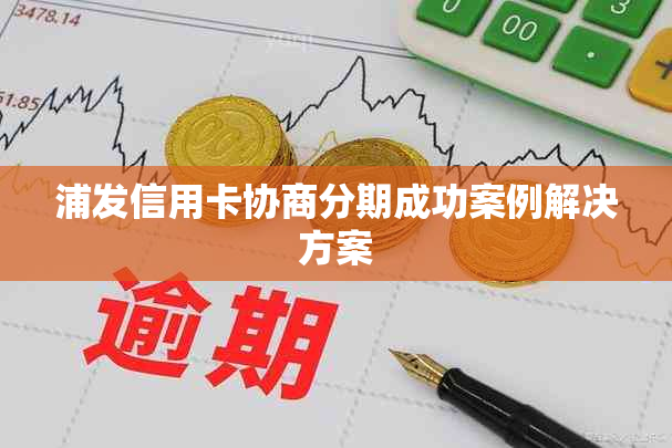 浦发信用卡协商分期成功案例解决方案