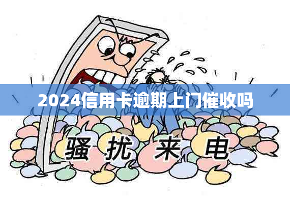 2024信用卡逾期上门吗