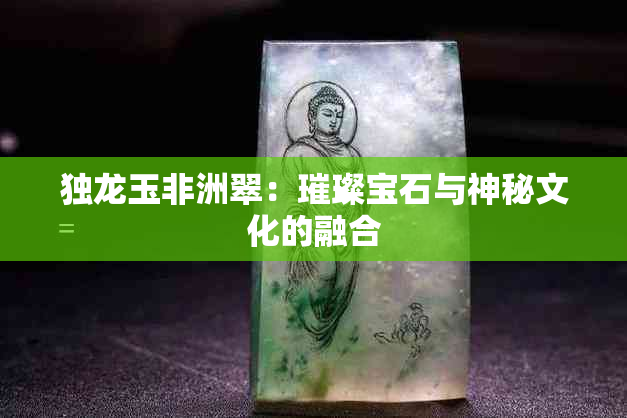 独龙玉非洲翠：璀璨宝石与神秘文化的融合