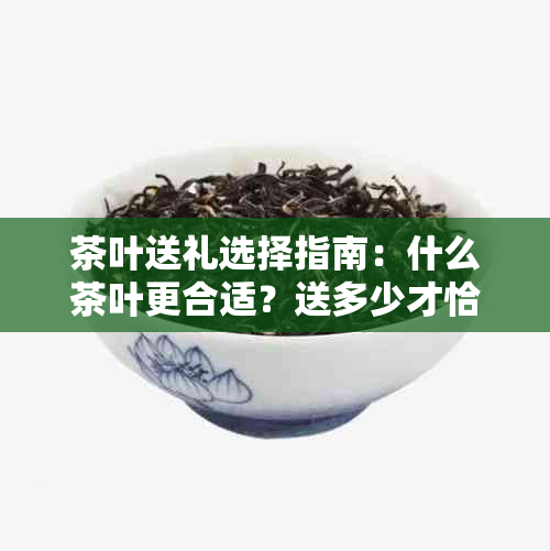 茶叶送礼选择指南：什么茶叶更合适？送多少才恰当？