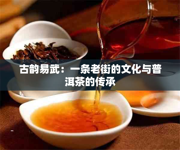 古韵易武：一条老街的文化与普洱茶的传承