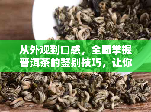 从外观到口感，全面掌握普洱茶的鉴别技巧，让你轻松挑选优质茶品