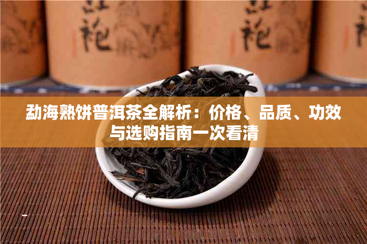 勐海熟饼普洱茶全解析：价格、品质、功效与选购指南一次看清