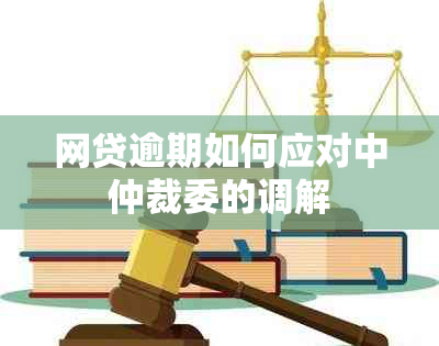 网贷逾期如何应对中仲裁委的调解